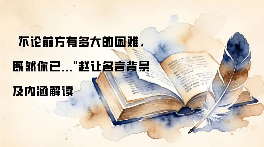“不论前方有多大的困难，既然你已...”赵让名言背景及内涵解读