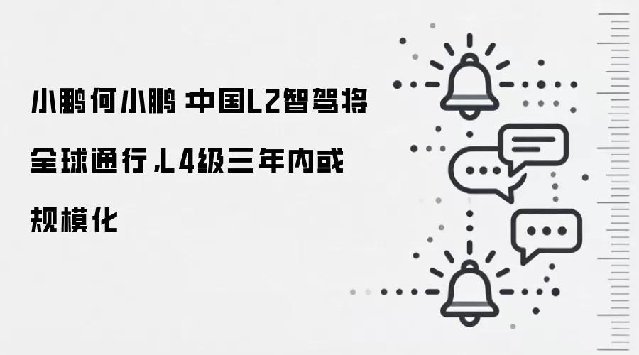 小鹏何小鹏：中国L2智驾将全球通行，L4级三年内或规模化