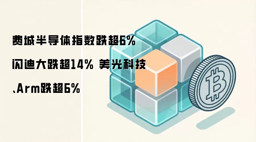 费城半导体指数跌超6% 闪迪大跌超14% 美光科技、Arm跌超6%