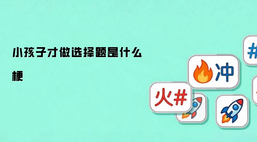 小孩子才做选择题是什么梗