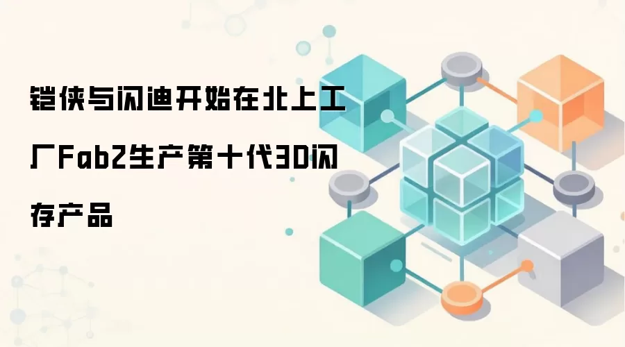 铠侠与闪迪在北上工厂Fab2展开第十代3D闪存生产