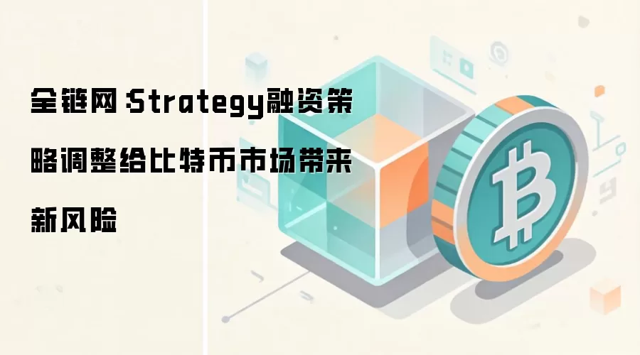 全链网：Strategy融资策略调整给比特币市场带来新风险