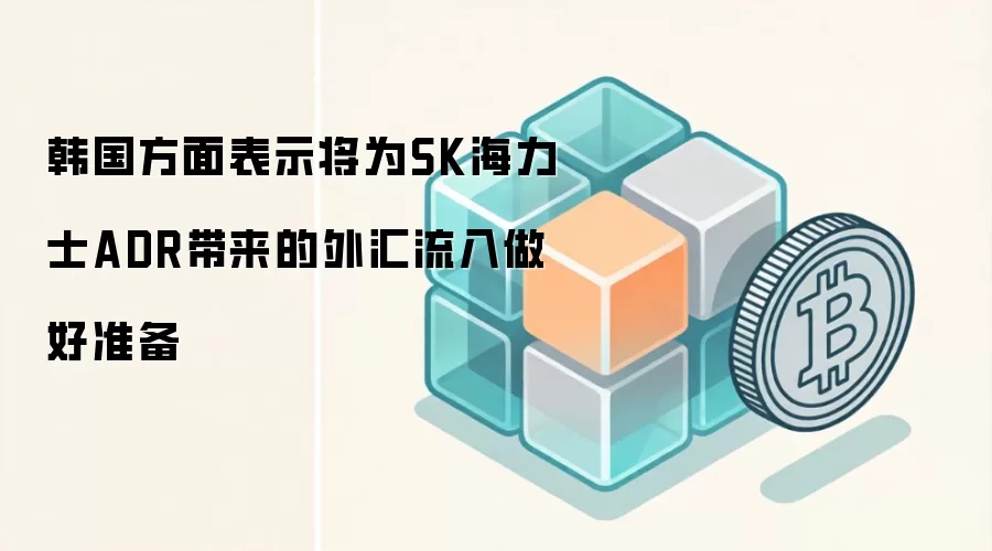 韩国方面表示将为SK海力士ADR带来的外汇流入做好准备