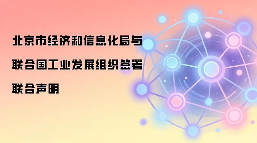 北京市经济和信息化局与联合国工业发展组织签署联合声明