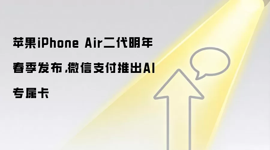 苹果iPhone Air二代明年春季发布，微信支付推出AI专属卡