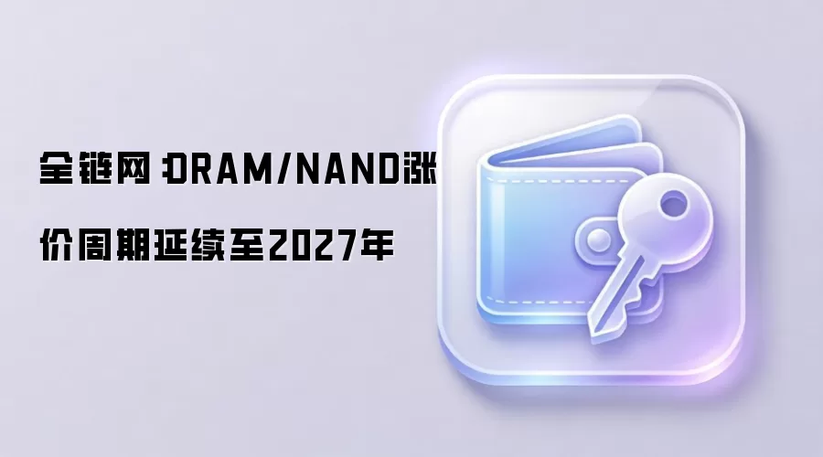 全链网：DRAM/NAND涨价周期延续至2027年