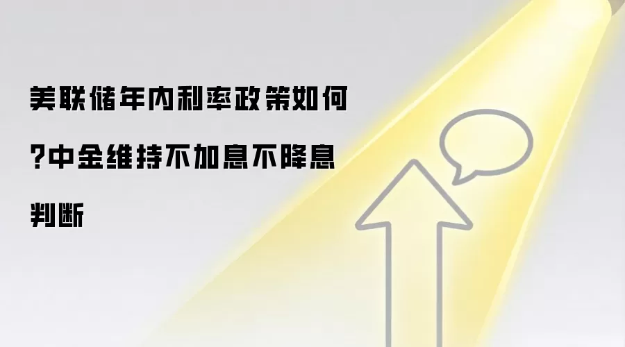 美联储年内利率政策如何？中金维持不加息不降息判断