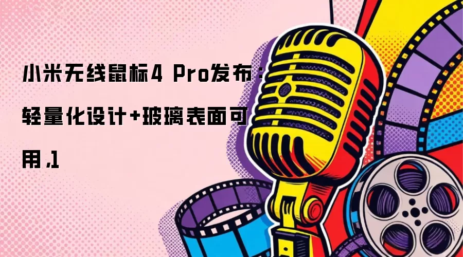 小米无线鼠标4 Pro发布:轻量化设计+玻璃表面可用,1