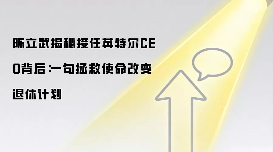 陈立武揭秘接任英特尔CEO背后：一句拯救使命改变退休计划