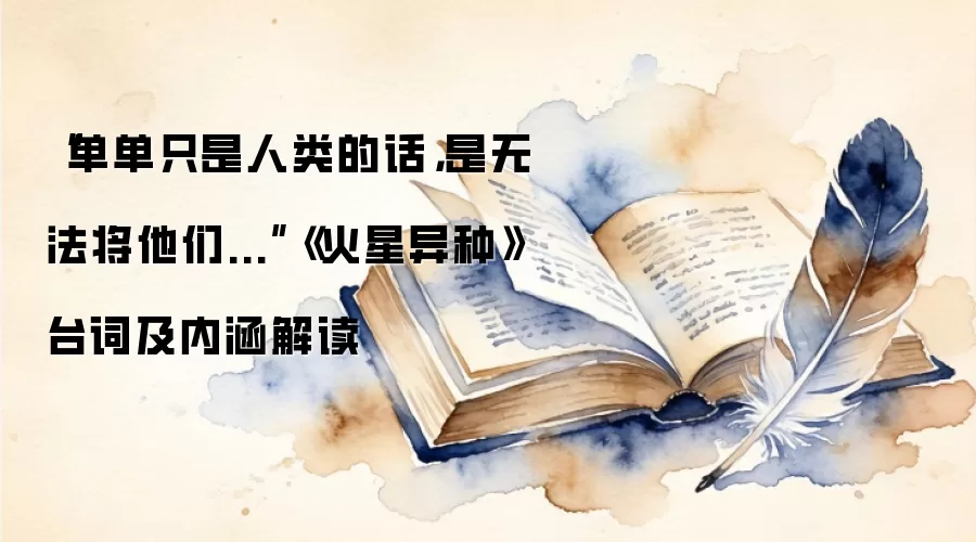 “单单只是人类的话，是无法将他们...”《火星异种》台词及内涵解读