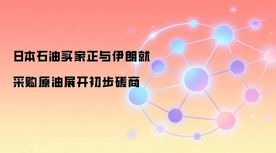 日本石油买家正与伊朗就采购原油展开初步磋商