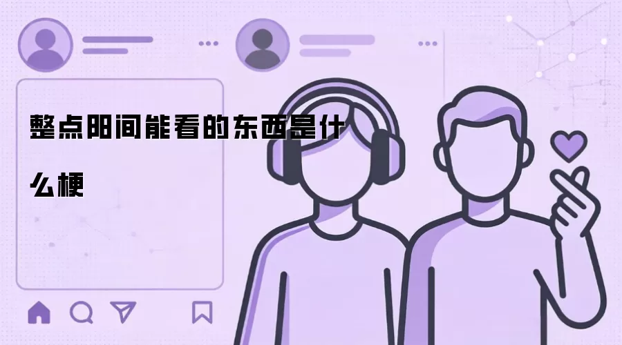 整点阳间能看的东西是什么梗