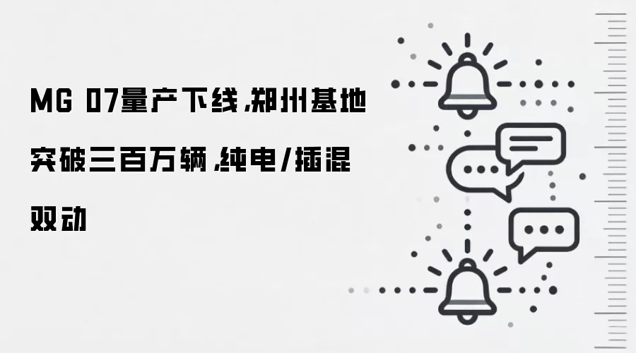 MG 07量产下线，郑州基地突破三百万辆，纯电/插混双动