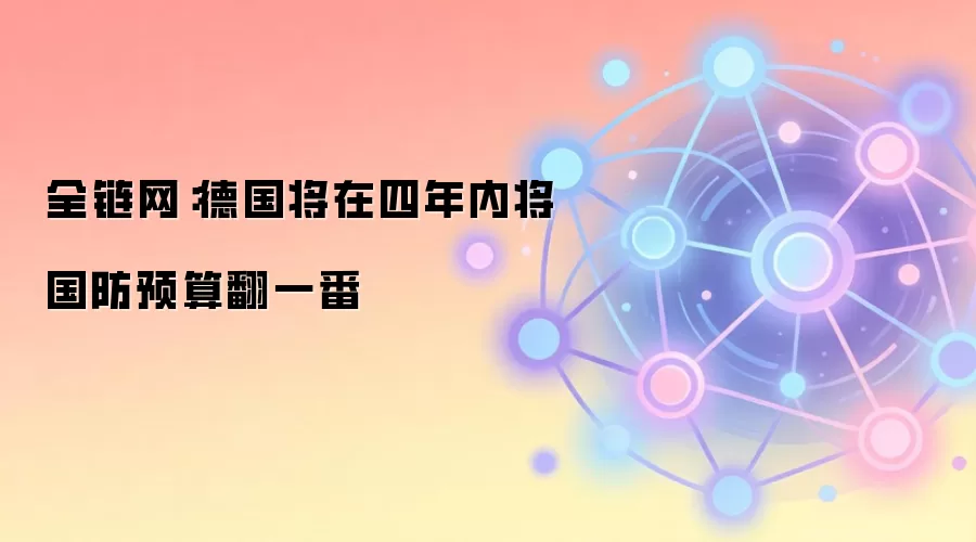 全链网：德国将在四年内将国防预算翻一番