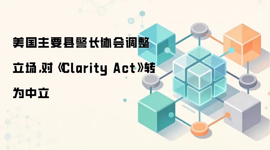 美国主要县警长协会调整立场，对《Clarity Act》转为中立