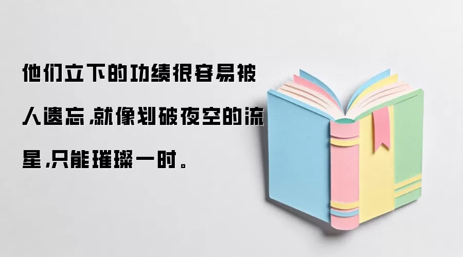 他们立下的功绩很容易被人遗忘，就像划破夜空的流星，只能璀璨一时。