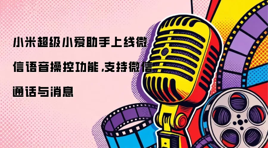 小米超级小爱助手上线微信语音操控功能，支持微信通话与消息
