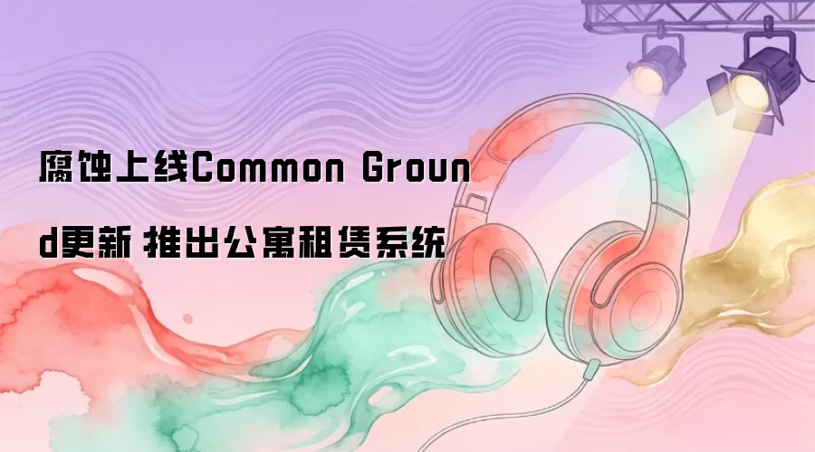 腐蚀上线Common Ground更新：推出公寓租赁系统