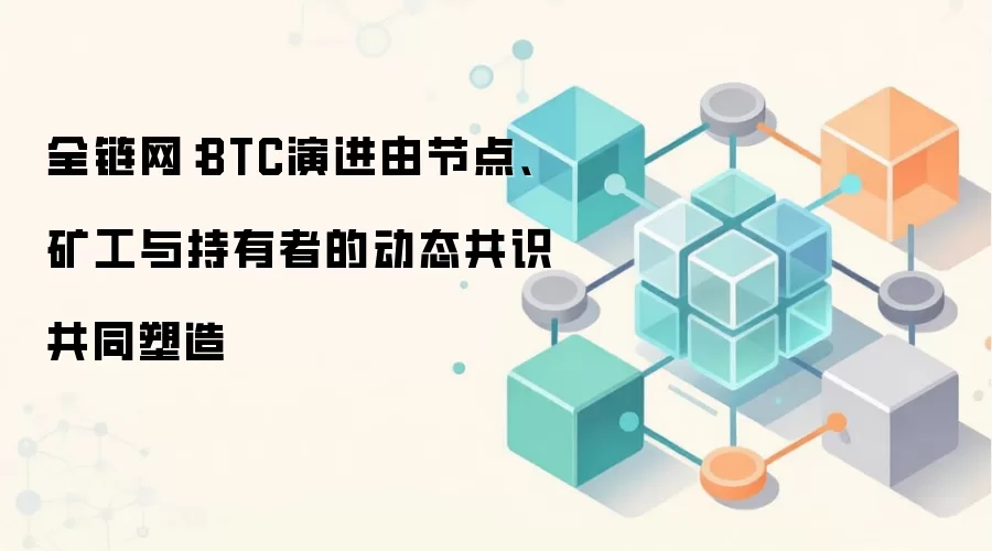 全链网：BTC演进由节点、矿工与持有者的动态共识共同塑造