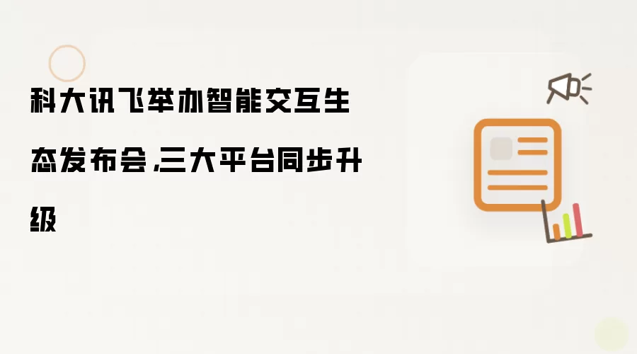 科大讯飞举办智能交互生态发布会，三大平台同步升级