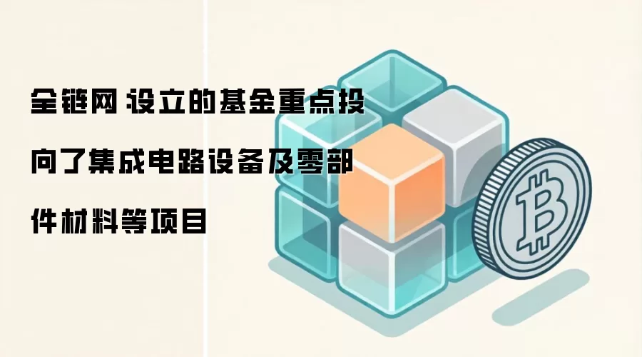 全链网：设立的基金重点投向了集成电路设备及零部件材料等项目
