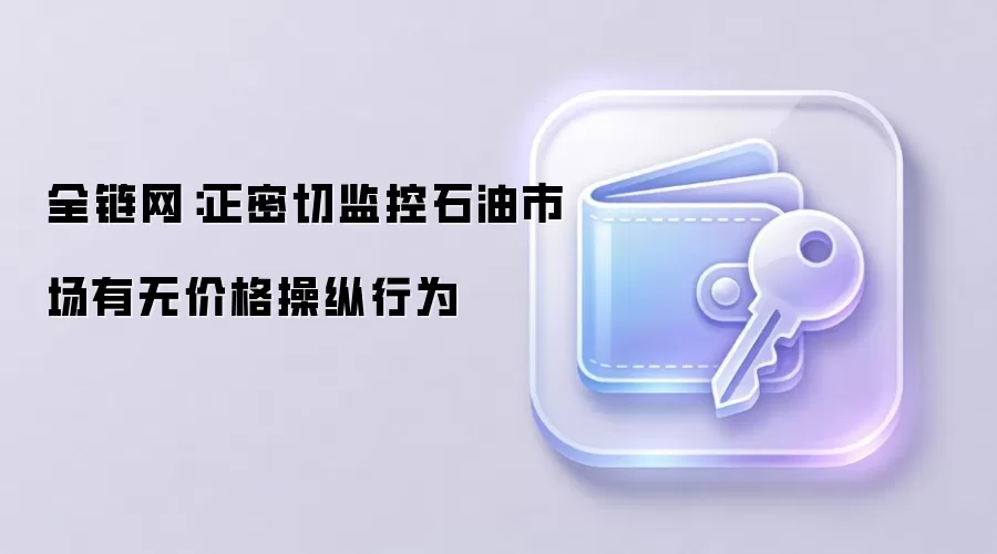 全链网：正密切监控石油市场有无价格操纵行为