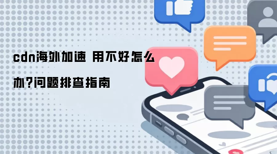 cdn海外加速 用不好怎么办？问题排查指南