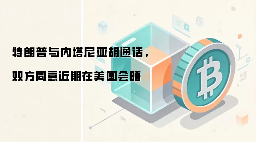 特朗普与内塔尼亚胡通话,双方同意近期在美国会晤