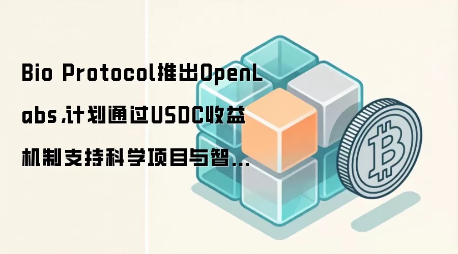 Bio Protocol发布OpenLabs，通过USDC收益模式为科研项目和智能体协作提供资金支持