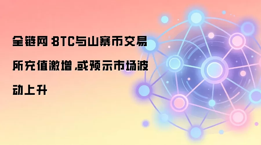 全链网：BTC与山寨币交易所充值激增，或预示市场波动上升