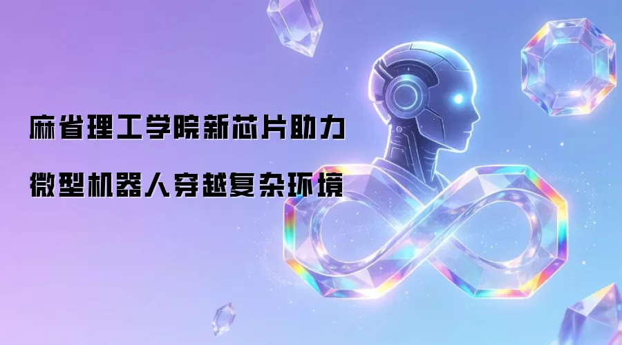 麻省理工学院新芯片助力微型机器人穿越复杂环境