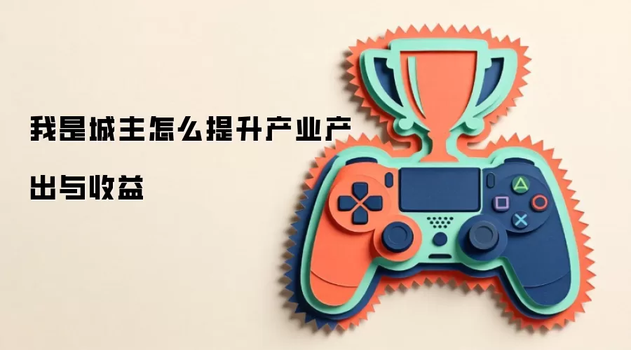 我是城主怎么提升产业产出与收益