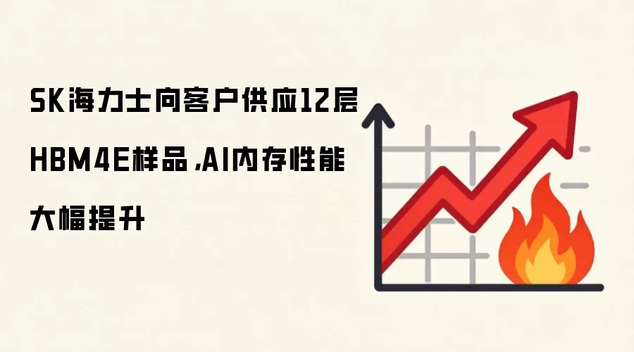 SK海力士向客户供应12层HBM4E样品，AI内存性能大幅提升