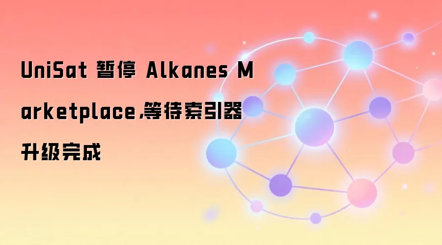 UniSat 暂停 Alkanes Marketplace，等待索引器升级完成