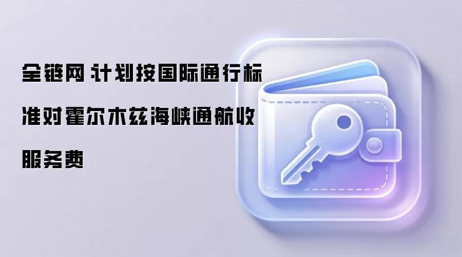 全链网：计划按国际通行标准对霍尔木兹海峡通航收服务费