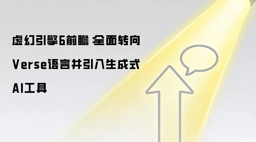虚幻引擎6前瞻：全面转向Verse语言并引入生成式AI工具