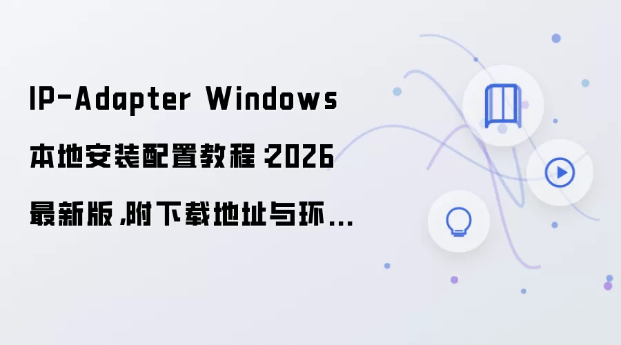 IP-Adapter Windows 本地安装配置教程：2026 最新版，附下载地址与环境要求
