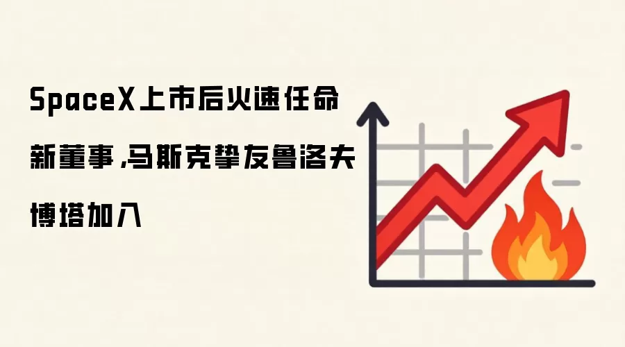 SpaceX上市后火速任命新董事，马斯克挚友鲁洛夫·博塔加入