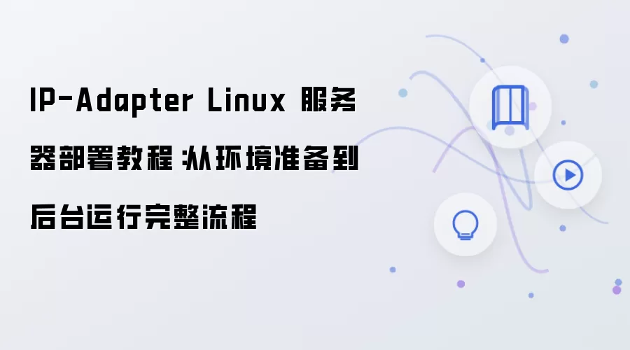 IP-Adapter Linux 服务器部署教程：从环境准备到后台运行完整流程
