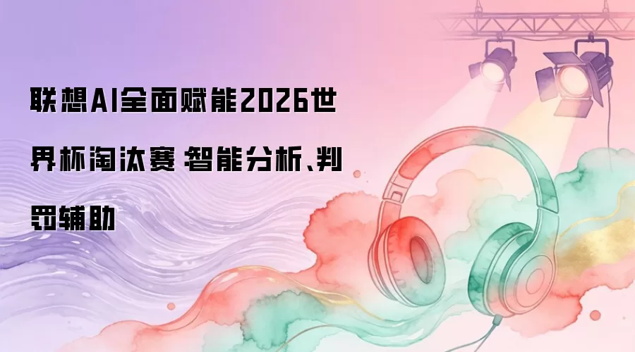 联想AI全面赋能2026世界杯淘汰赛：智能分析、判罚辅助