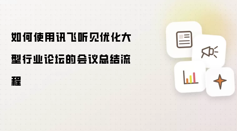 如何使用讯飞听见优化大型行业论坛的会议总结流程