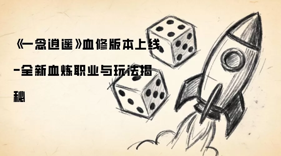 《一念逍遥》血修版本上线-全新血炼职业与玩法揭秘
