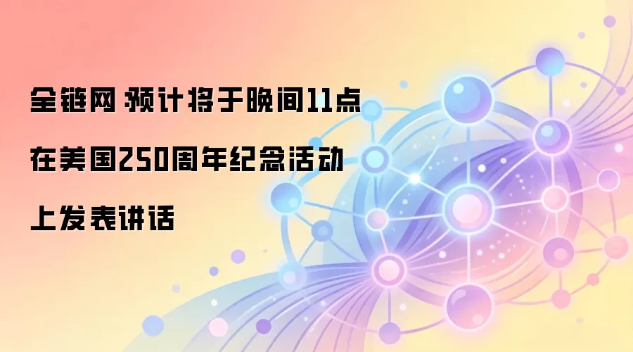 全链网：预计将于晚间11点在美国250周年纪念活动上发表讲话