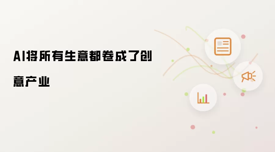 AI将所有生意都卷成了创意产业