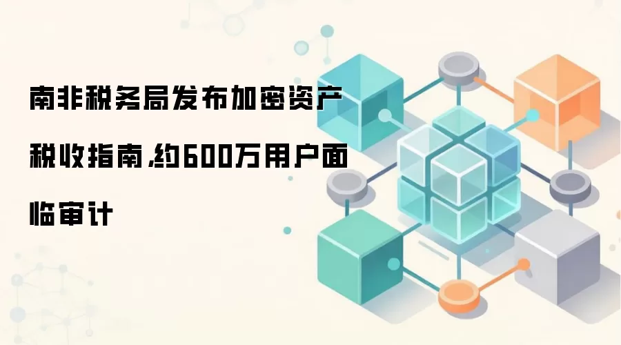 南非税务局发布加密资产税收指南，约600万用户面临审计