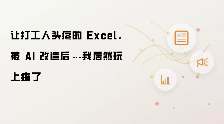 让打工人头疼的 Excel,被 AI 改造后……我居然玩上瘾了
