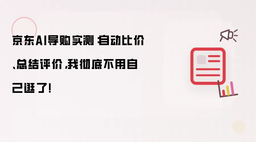 京东AI导购实测：自动比价、总结评价，我彻底不用自己逛了！​