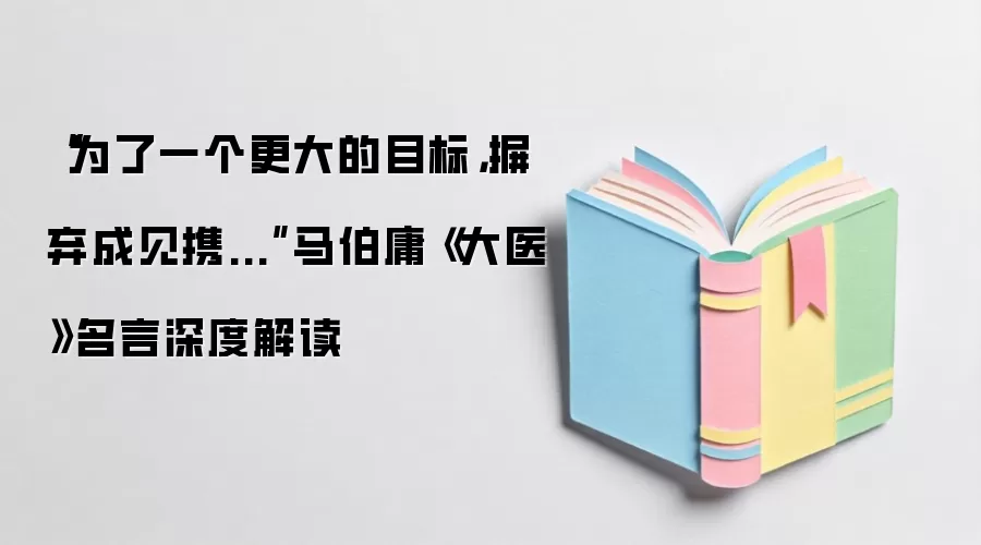 “为了一个更大的目标，摒弃成见携...”马伯庸《大医》名言深度解读