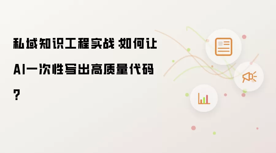 私域知识工程实战：如何让AI一次性写出高质量代码？