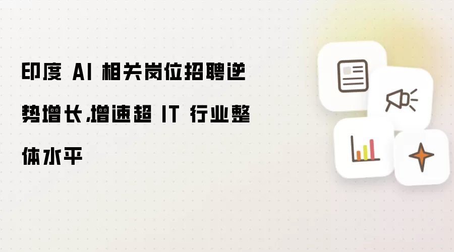 印度 AI 相关岗位招聘逆势增长，增速超 IT 行业整体水平